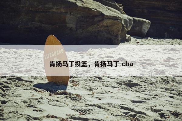 肯扬马丁投篮，肯扬马丁 cba