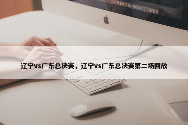 辽宁vs广东总决赛，辽宁vs广东总决赛第二场回放