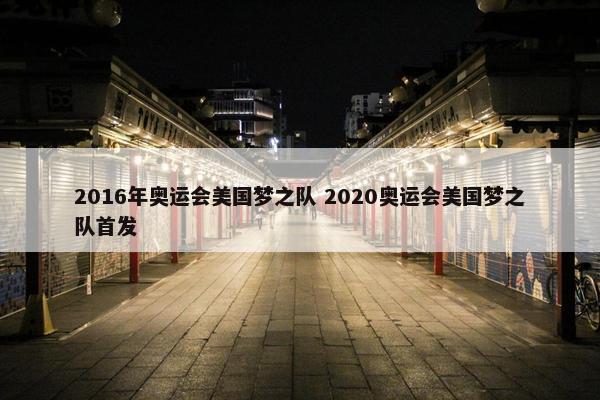 2016年奥运会美国梦之队 2020奥运会美国梦之队首发