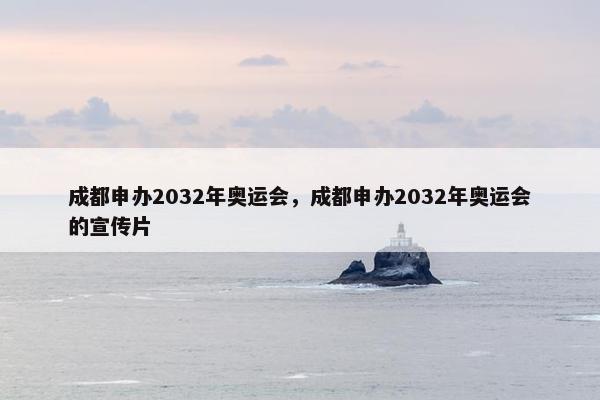 成都申办2032年奥运会，成都申办2032年奥运会的宣传片