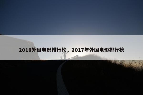 2016外国电影排行榜，2017年外国电影排行榜