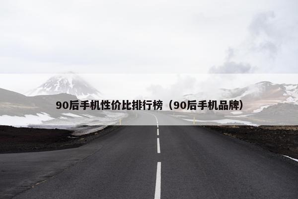 90后手机性价比排行榜（90后手机品牌）