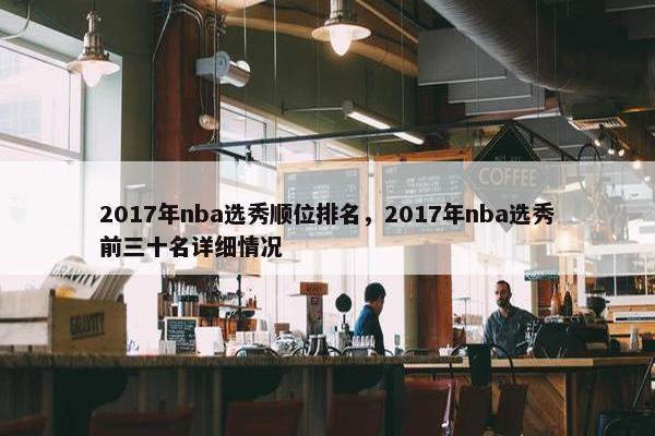 2017年nba选秀顺位排名，2017年nba选秀前三十名详细情况