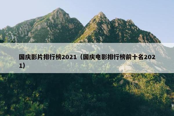 国庆影片排行榜2021（国庆电影排行榜前十名2021）