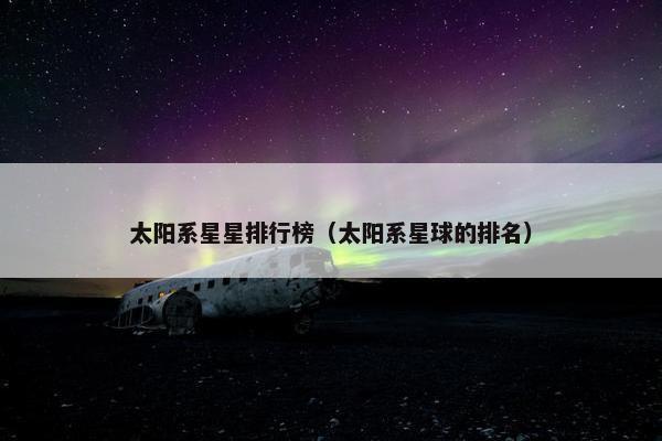 太阳系星星排行榜（太阳系星球的排名）