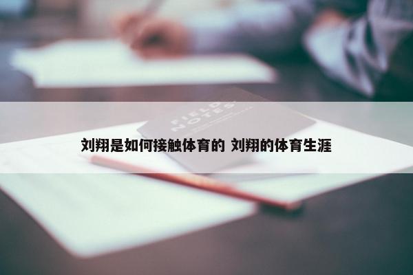 刘翔是如何接触体育的 刘翔的体育生涯