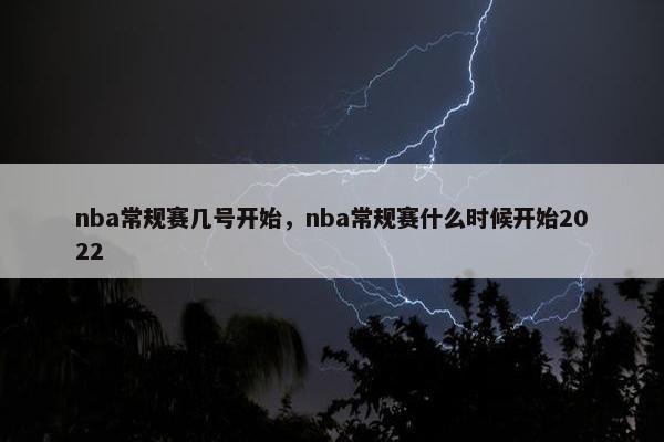 nba常规赛几号开始，nba常规赛什么时候开始2022