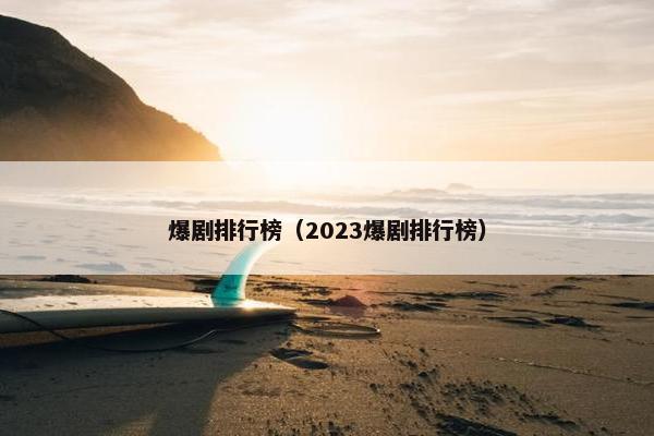 爆剧排行榜（2023爆剧排行榜）