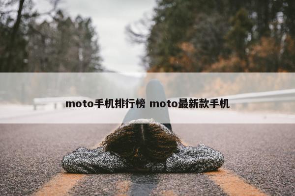 moto手机排行榜 moto最新款手机