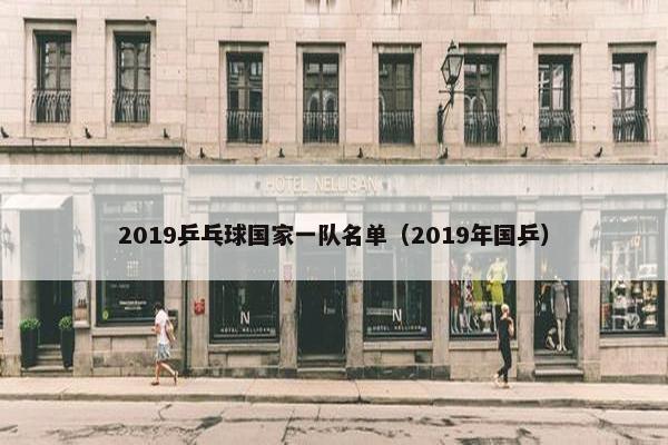 2019乒乓球国家一队名单（2019年国乒）