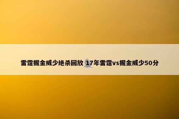 雷霆掘金威少绝杀回放 17年雷霆vs掘金威少50分