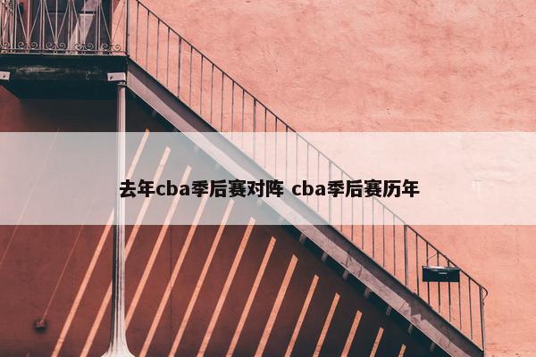 去年cba季后赛对阵 cba季后赛历年