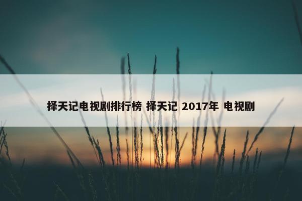 择天记电视剧排行榜 择天记 2017年 电视剧