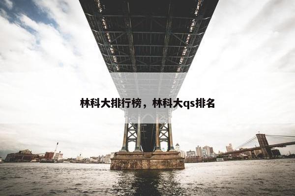 林科大排行榜，林科大qs排名