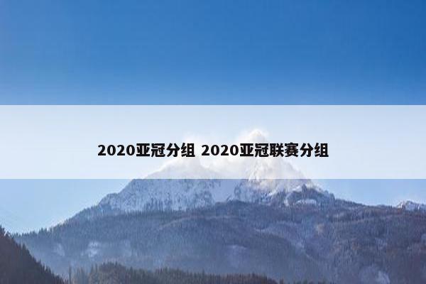 2020亚冠分组 2020亚冠联赛分组