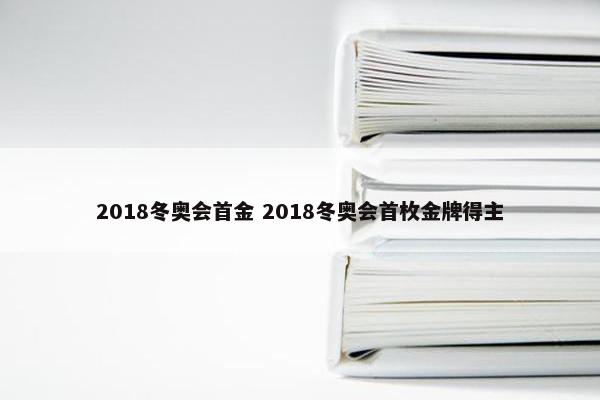 2018冬奥会首金 2018冬奥会首枚金牌得主