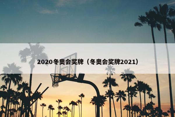 2020冬奥会奖牌（冬奥会奖牌2021）