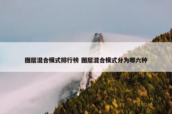 图层混合模式排行榜 图层混合模式分为哪六种