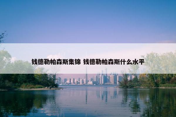 钱德勒帕森斯集锦 钱德勒帕森斯什么水平