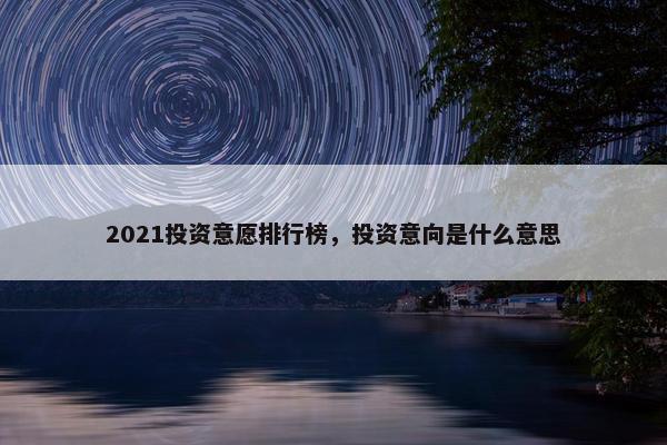 2021投资意愿排行榜，投资意向是什么意思