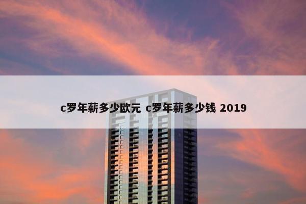 c罗年薪多少欧元 c罗年薪多少钱 2019