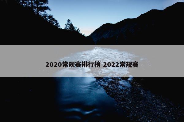 2020常规赛排行榜 2022常规赛