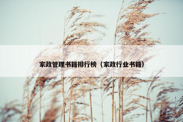 家政管理书籍排行榜（家政行业书籍）