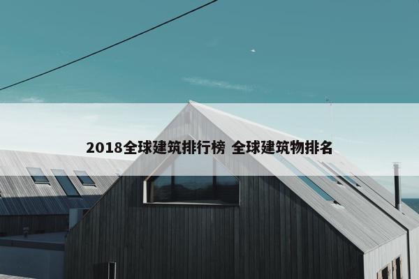 2018全球建筑排行榜 全球建筑物排名