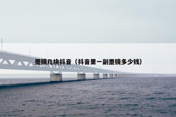 墨镜几块抖音（抖音里一副墨镜多少钱）