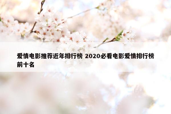 爱情电影推荐近年排行榜 2020必看电影爱情排行榜前十名