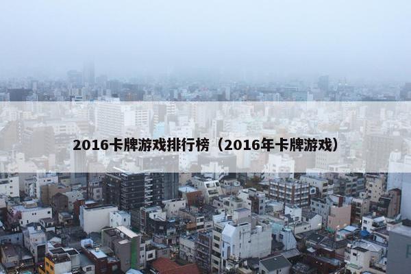 2016卡牌游戏排行榜（2016年卡牌游戏）