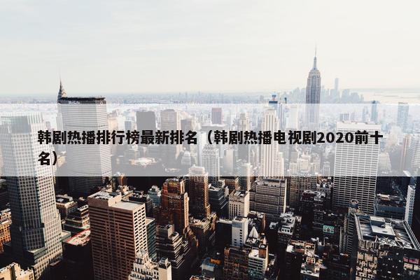 韩剧热播排行榜最新排名（韩剧热播电视剧2020前十名）