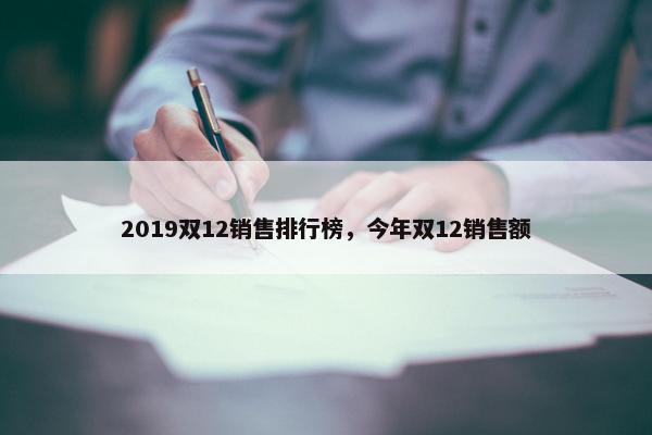 2019双12销售排行榜，今年双12销售额