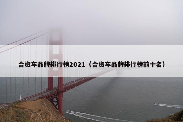 合资车品牌排行榜2021（合资车品牌排行榜前十名）