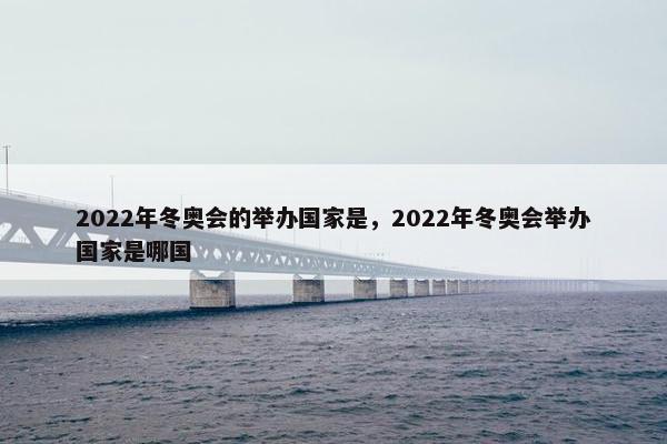 2022年冬奥会的举办国家是，2022年冬奥会举办国家是哪国