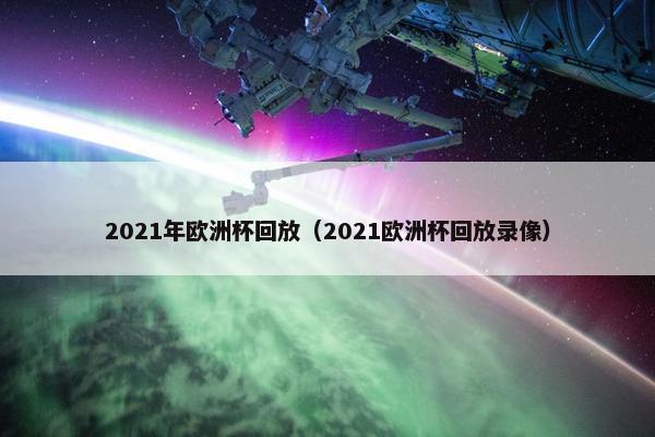 2021年欧洲杯回放（2021欧洲杯回放录像）