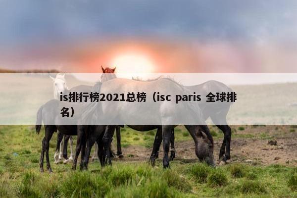 is排行榜2021总榜（isc paris 全球排名）