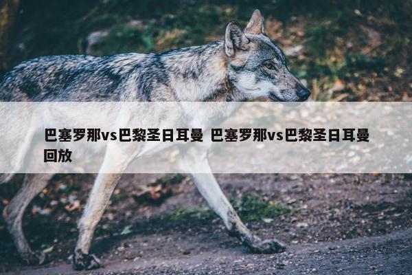 巴塞罗那vs巴黎圣日耳曼 巴塞罗那vs巴黎圣日耳曼回放