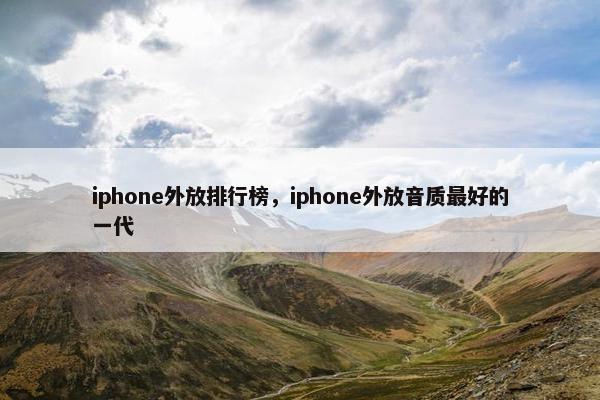 iphone外放排行榜，iphone外放音质最好的一代