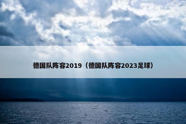 德国队阵容2019（德国队阵容2023足球）