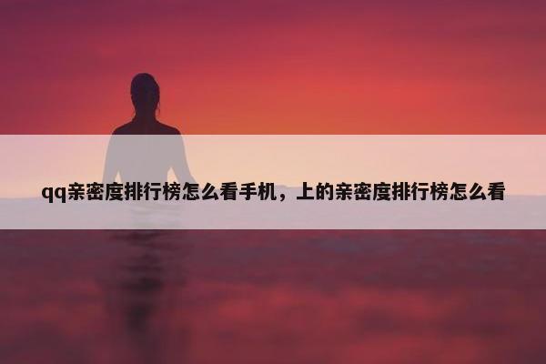 qq亲密度排行榜怎么看手机，上的亲密度排行榜怎么看