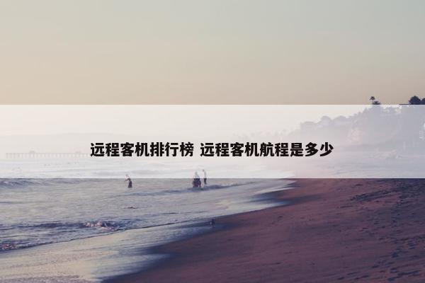 远程客机排行榜 远程客机航程是多少