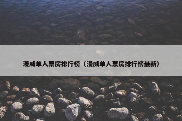 漫威单人票房排行榜（漫威单人票房排行榜最新）