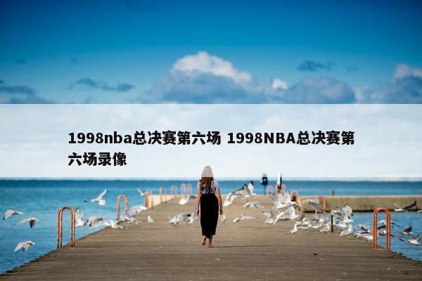 1998nba总决赛第六场 1998NBA总决赛第六场录像