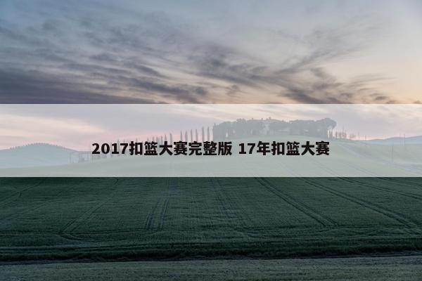 2017扣篮大赛完整版 17年扣篮大赛