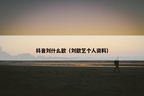 抖音刘什么歆（刘歆艺个人资料）