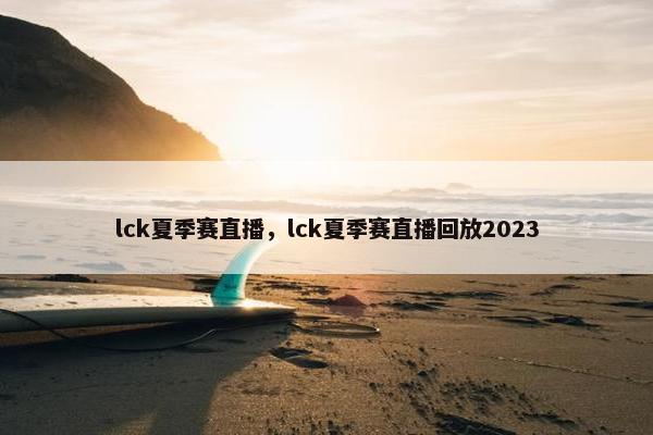 lck夏季赛直播，lck夏季赛直播回放2023