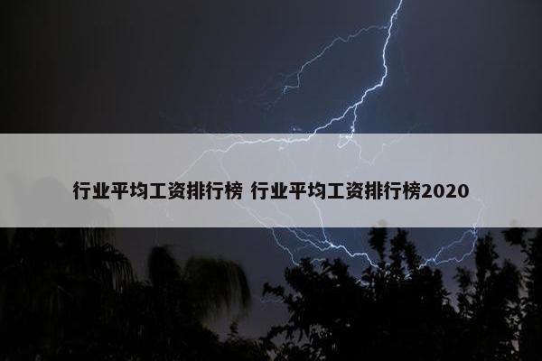 行业平均工资排行榜 行业平均工资排行榜2020