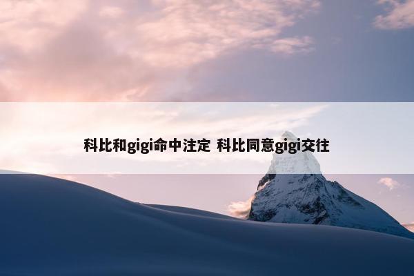 科比和gigi命中注定 科比同意gigi交往