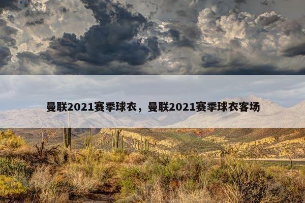 曼联2021赛季球衣，曼联2021赛季球衣客场